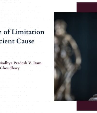 The doctrine of Limitation and Sufficient Cause: An Analysis of the Judgement State of Madhya Pradesh V. Ram Kumar Choudhary